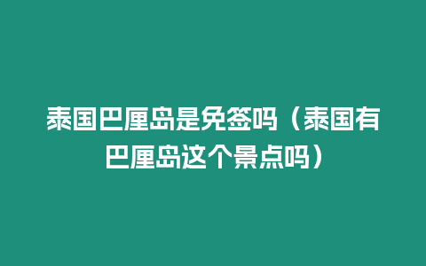 泰國巴厘島是免簽嗎（泰國有巴厘島這個景點嗎）