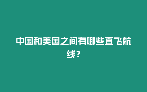 中國(guó)和美國(guó)之間有哪些直飛航線？