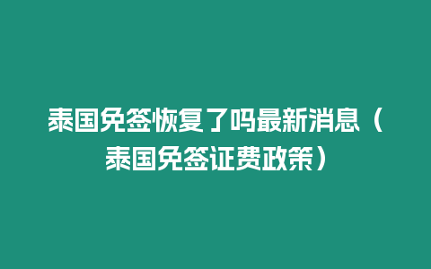 泰國(guó)免簽恢復(fù)了嗎最新消息（泰國(guó)免簽證費(fèi)政策）