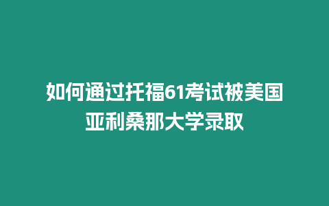 如何通過托福61考試被美國亞利桑那大學錄取