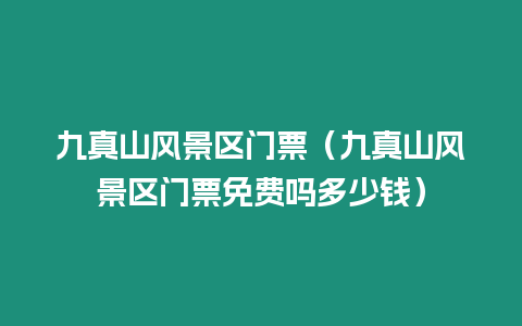 九真山風(fēng)景區(qū)門(mén)票（九真山風(fēng)景區(qū)門(mén)票免費(fèi)嗎多少錢(qián)）