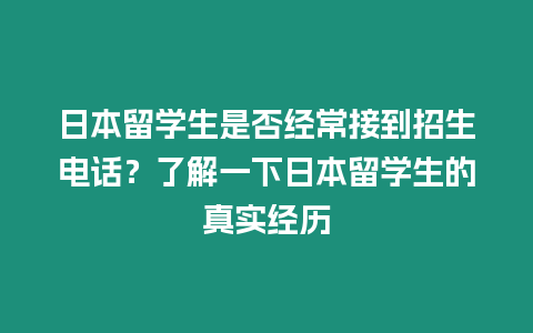 日本留學生是否經常接到招生電話？了解一下日本留學生的真實經歷