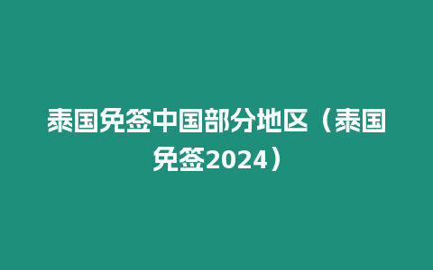 泰國免簽中國部分地區（泰國免簽2024）