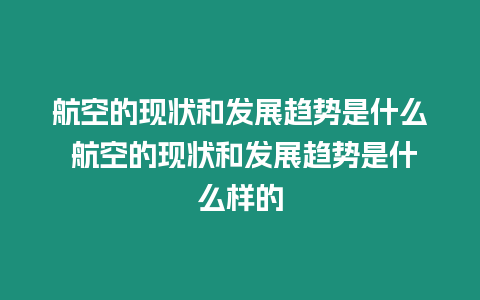 航空的現(xiàn)狀和發(fā)展趨勢是什么 航空的現(xiàn)狀和發(fā)展趨勢是什么樣的