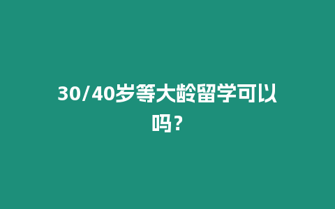 30/40歲等大齡留學可以嗎？