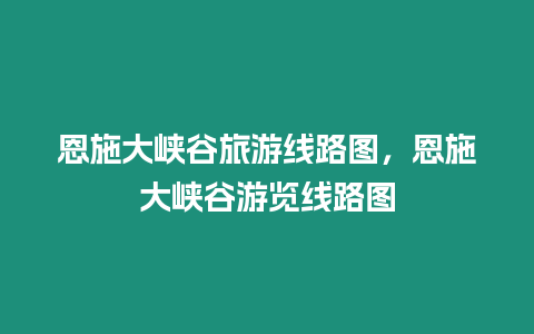 恩施大峽谷旅游線路圖，恩施大峽谷游覽線路圖