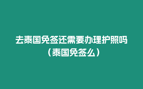 去泰國免簽還需要辦理護照嗎（泰國免簽么）