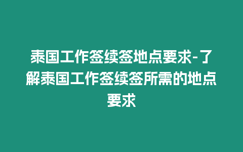 泰國工作簽續(xù)簽地點要求-了解泰國工作簽續(xù)簽所需的地點要求