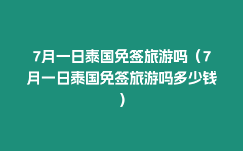 7月一日泰國免簽旅游嗎（7月一日泰國免簽旅游嗎多少錢）