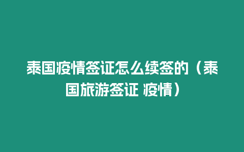 泰國疫情簽證怎么續(xù)簽的（泰國旅游簽證 疫情）