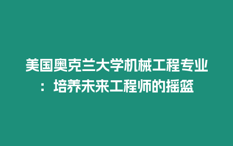 美國奧克蘭大學機械工程專業：培養未來工程師的搖籃