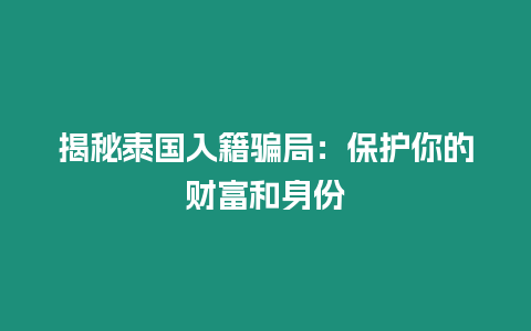 揭秘泰國入籍騙局：保護你的財富和身份