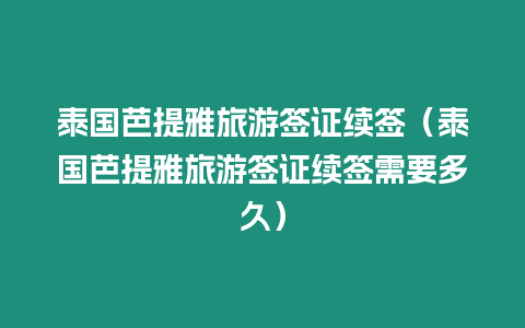 泰國芭提雅旅游簽證續簽（泰國芭提雅旅游簽證續簽需要多久）