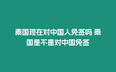 泰國現(xiàn)在對中國人免簽嗎 泰國是不是對中國免簽