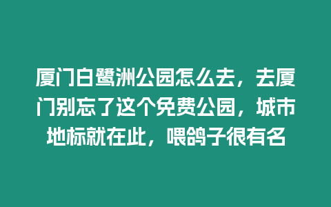 廈門白鷺洲公園怎么去，去廈門別忘了這個免費公園，城市地標(biāo)就在此，喂鴿子很有名