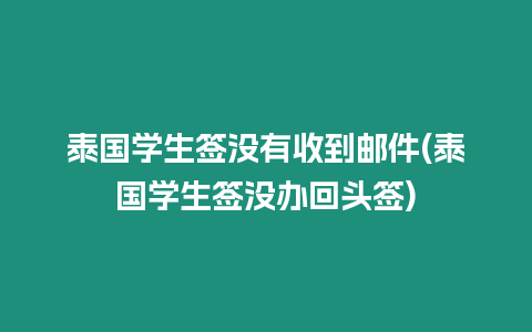 泰國學(xué)生簽沒有收到郵件(泰國學(xué)生簽沒辦回頭簽)