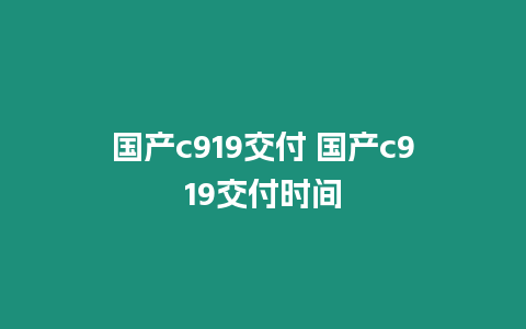 國產c919交付 國產c919交付時間