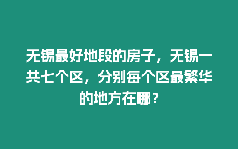 無錫最好地段的房子，無錫一共七個區，分別每個區最繁華的地方在哪？