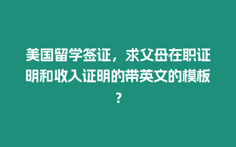 美國(guó)留學(xué)簽證，求父母在職證明和收入證明的帶英文的模板？