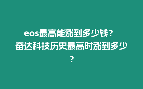 eos最高能漲到多少錢？ 奮達科技歷史最高時漲到多少？