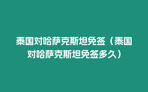 泰國對哈薩克斯坦免簽（泰國對哈薩克斯坦免簽多久）