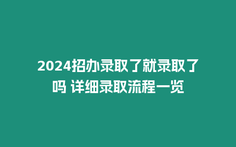 2024招辦錄取了就錄取了嗎 詳細錄取流程一覽