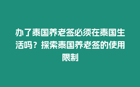 辦了泰國養老簽必須在泰國生活嗎？探索泰國養老簽的使用限制