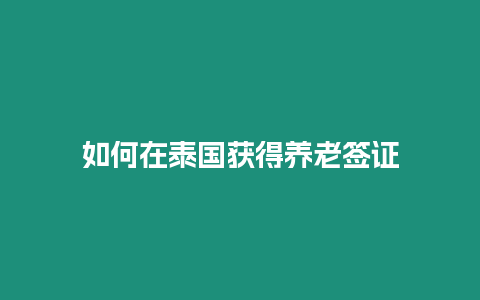 如何在泰國獲得養老簽證