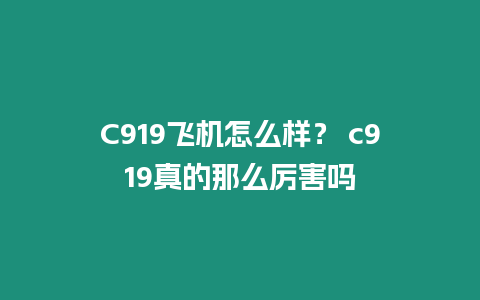 C919飛機怎么樣？ c919真的那么厲害嗎