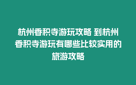 杭州香積寺游玩攻略 到杭州香積寺游玩有哪些比較實用的旅游攻略