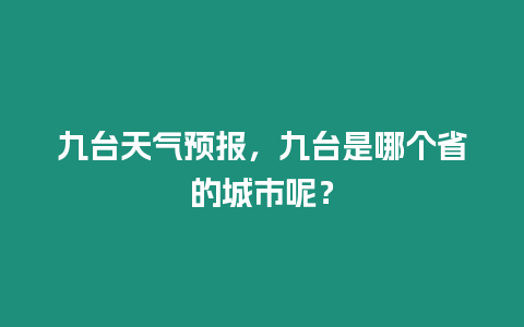 九臺天氣預報，九臺是哪個省的城市呢？