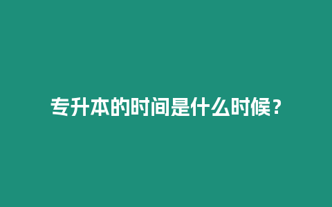 專升本的時間是什么時候？