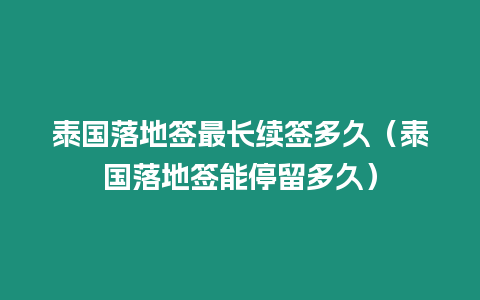 泰國落地簽最長續簽多久（泰國落地簽能停留多久）