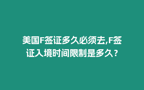 美國(guó)F簽證多久必須去,F簽證入境時(shí)間限制是多久？