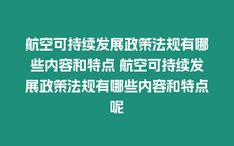 航空可持續發展政策法規有哪些內容和特點 航空可持續發展政策法規有哪些內容和特點呢