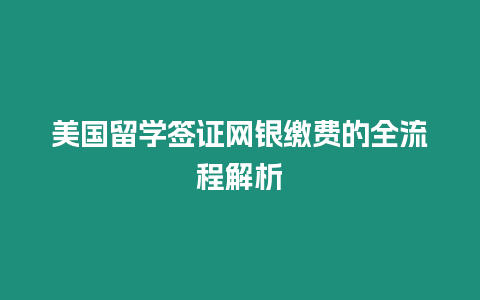 美國留學簽證網銀繳費的全流程解析