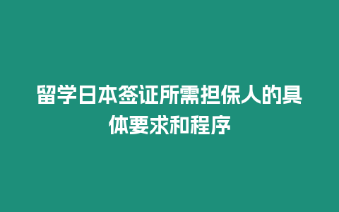 留學日本簽證所需擔保人的具體要求和程序