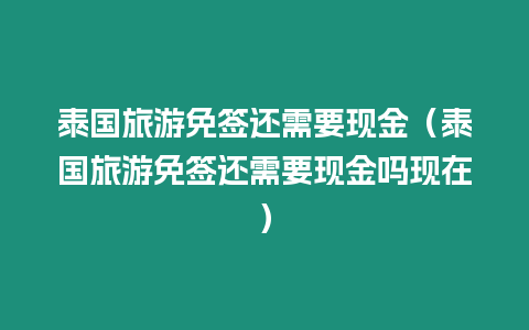 泰國旅游免簽還需要現金（泰國旅游免簽還需要現金嗎現在）