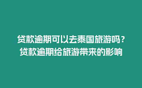 貸款逾期可以去泰國旅游嗎？貸款逾期給旅游帶來的影響