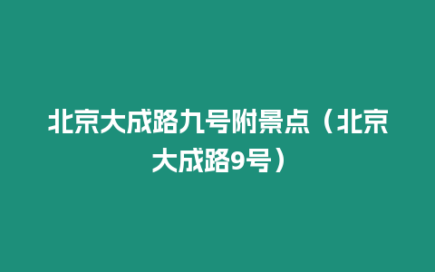 北京大成路九號附景點（北京大成路9號）