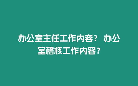 辦公室主任工作內(nèi)容？ 辦公室稽核工作內(nèi)容？