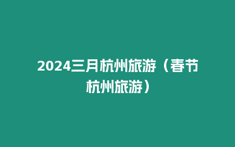 2024三月杭州旅游（春節(jié)杭州旅游）