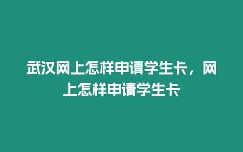 武漢網上怎樣申請學生卡，網上怎樣申請學生卡