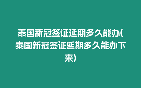 泰國新冠簽證延期多久能辦(泰國新冠簽證延期多久能辦下來)