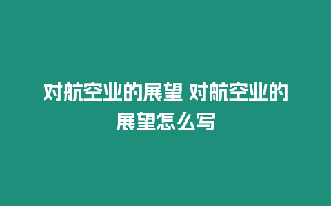 對航空業(yè)的展望 對航空業(yè)的展望怎么寫