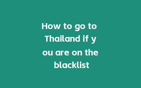 How to go to Thailand if you are on the blacklist