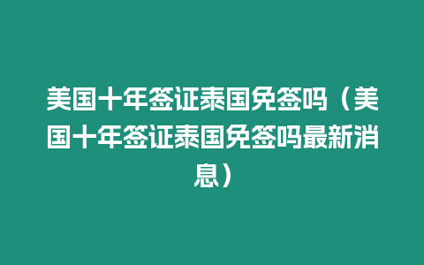 美國十年簽證泰國免簽嗎（美國十年簽證泰國免簽嗎最新消息）