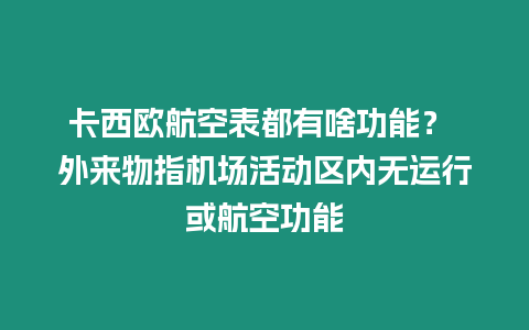 卡西歐航空表都有啥功能？ 外來物指機場活動區內無運行或航空功能