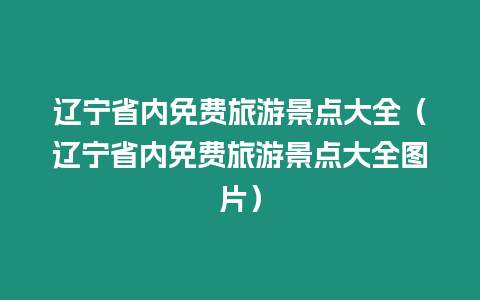 遼寧省內(nèi)免費旅游景點大全（遼寧省內(nèi)免費旅游景點大全圖片）