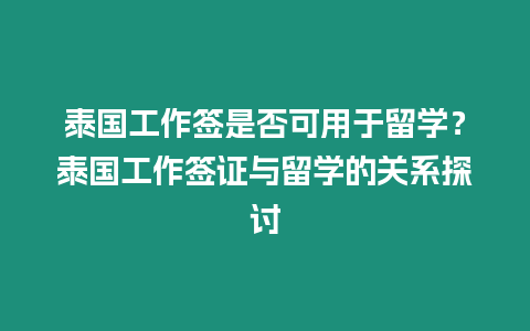 泰國工作簽是否可用于留學(xué)？泰國工作簽證與留學(xué)的關(guān)系探討